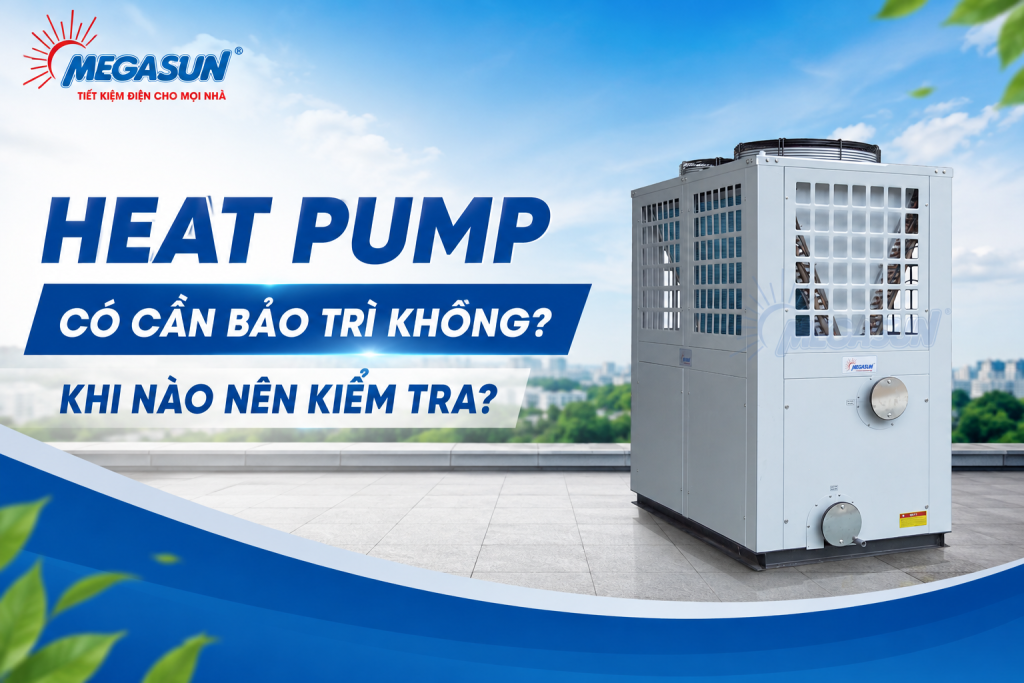 Heat Pump có cần bảo trì không là vấn đề quan trọng để đảm bảo thiết bị vận hành ổn định, duy trì hiệu suất và hạn chế sự cố trong quá trình sử dụng.